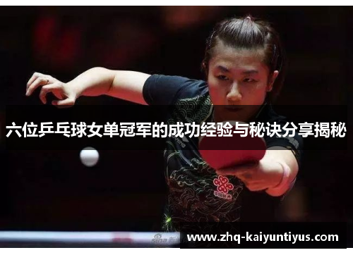六位乒乓球女单冠军的成功经验与秘诀分享揭秘