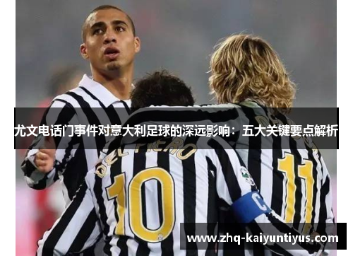 尤文电话门事件对意大利足球的深远影响：五大关键要点解析