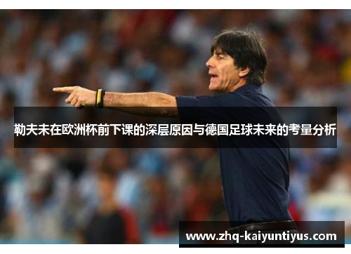 勒夫未在欧洲杯前下课的深层原因与德国足球未来的考量分析
