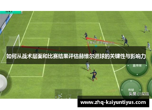 如何从战术层面和比赛结果评估赫维尔进球的关键性与影响力