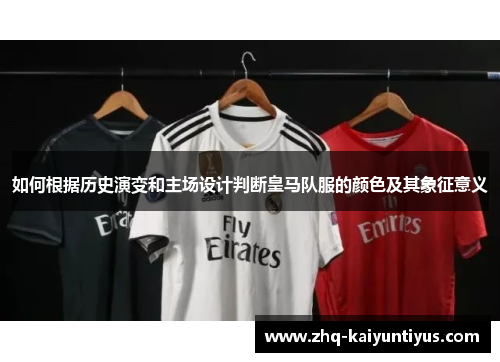 如何根据历史演变和主场设计判断皇马队服的颜色及其象征意义