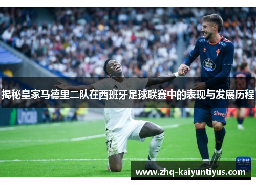 揭秘皇家马德里二队在西班牙足球联赛中的表现与发展历程