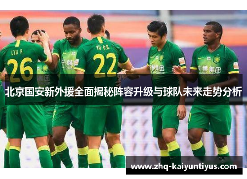 北京国安新外援全面揭秘阵容升级与球队未来走势分析