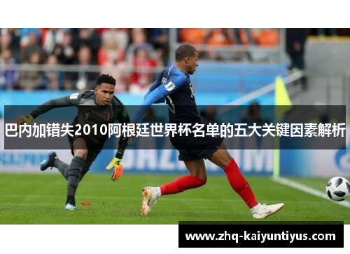 巴内加错失2010阿根廷世界杯名单的五大关键因素解析