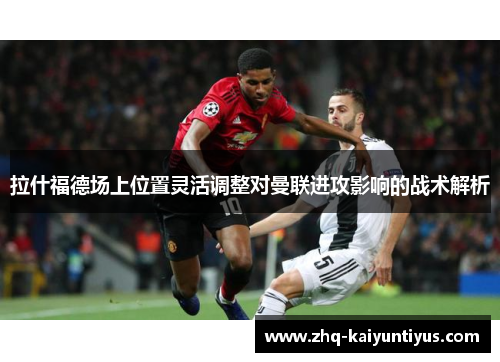 拉什福德场上位置灵活调整对曼联进攻影响的战术解析