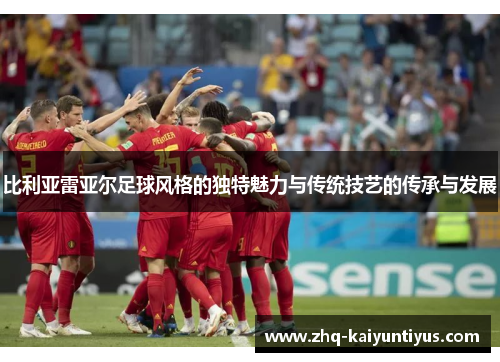 比利亚雷亚尔足球风格的独特魅力与传统技艺的传承与发展