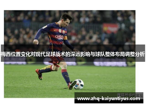 梅西位置变化对现代足球战术的深远影响与球队整体布局调整分析