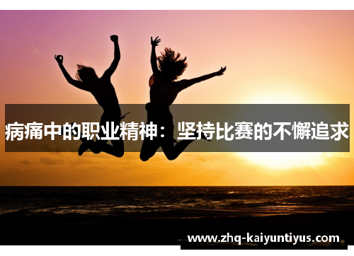 病痛中的职业精神：坚持比赛的不懈追求