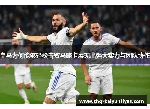 皇马为何能够轻松击败马略卡展现出强大实力与团队协作