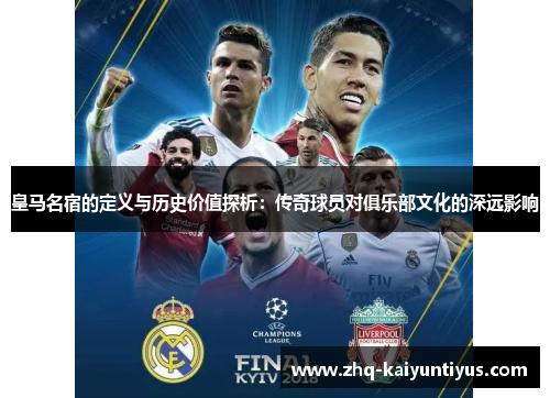 皇马名宿的定义与历史价值探析：传奇球员对俱乐部文化的深远影响