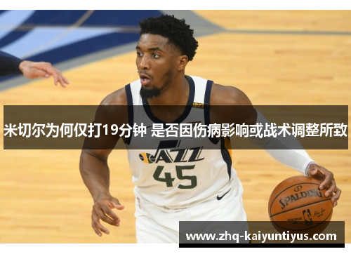 米切尔为何仅打19分钟 是否因伤病影响或战术调整所致