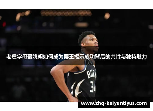 老詹字母哥姚明如何成为票王揭示成功背后的共性与独特魅力