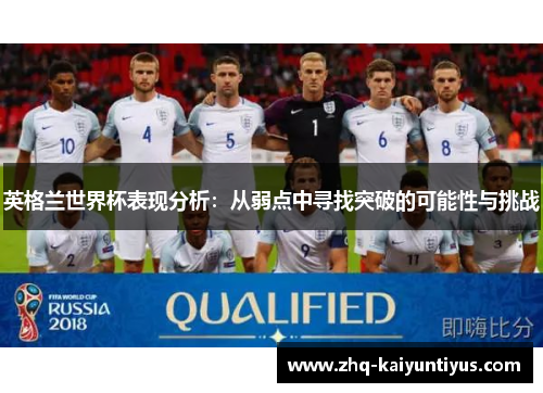 英格兰世界杯表现分析：从弱点中寻找突破的可能性与挑战