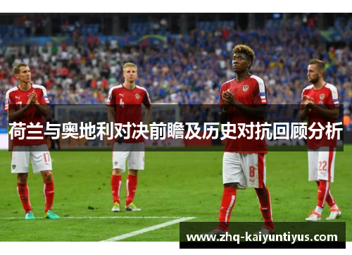 荷兰与奥地利对决前瞻及历史对抗回顾分析