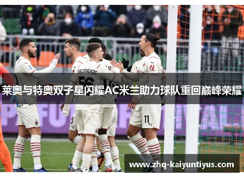 莱奥与特奥双子星闪耀AC米兰助力球队重回巅峰荣耀