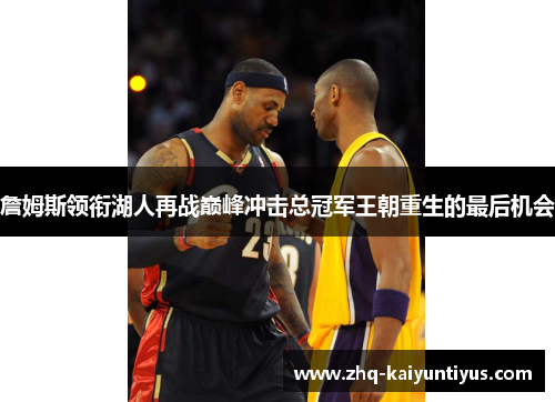 詹姆斯领衔湖人再战巅峰冲击总冠军王朝重生的最后机会