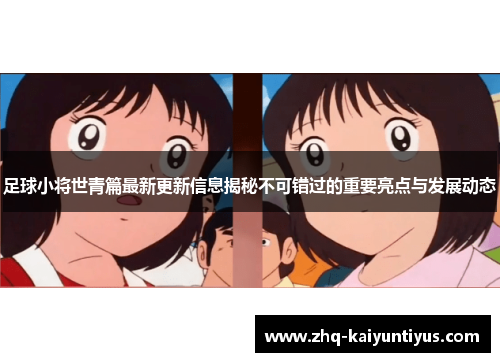 足球小将世青篇最新更新信息揭秘不可错过的重要亮点与发展动态