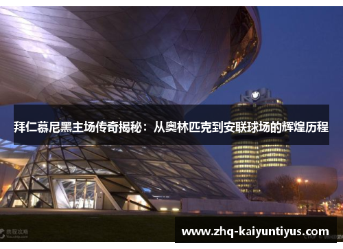 拜仁慕尼黑主场传奇揭秘：从奥林匹克到安联球场的辉煌历程