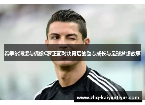 希季尔渴望与偶像C罗正面对决背后的励志成长与足球梦想故事