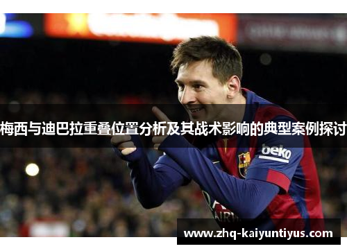 梅西与迪巴拉重叠位置分析及其战术影响的典型案例探讨