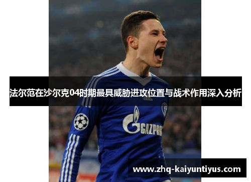 法尔范在沙尔克04时期最具威胁进攻位置与战术作用深入分析
