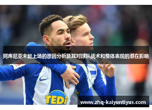 阿库尼亚未能上场的原因分析及其对球队战术和整体表现的潜在影响
