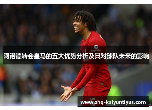 阿诺德转会皇马的五大优势分析及其对球队未来的影响