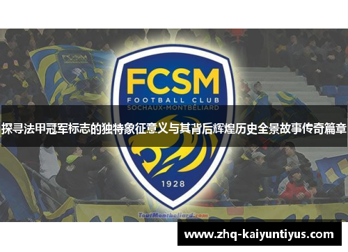 探寻法甲冠军标志的独特象征意义与其背后辉煌历史全景故事传奇篇章