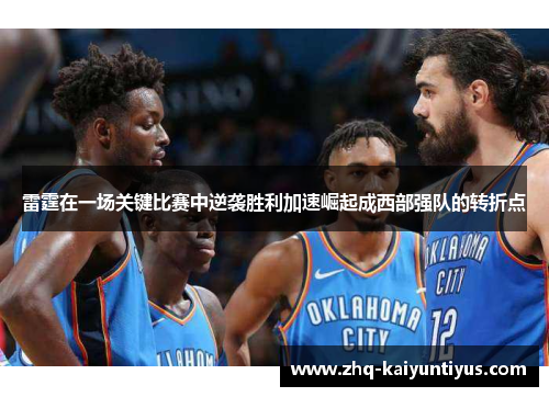 雷霆在一场关键比赛中逆袭胜利加速崛起成西部强队的转折点