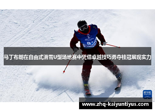 马丁布朗在自由式滑雪U型场地赛中凭借卓越技巧勇夺桂冠展现实力