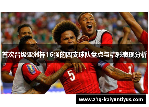 首次晋级亚洲杯16强的四支球队盘点与精彩表现分析