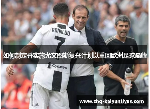 如何制定并实施尤文图斯复兴计划以重回欧洲足球巅峰