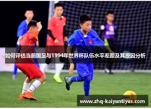 如何评估当前国足与1994年世界杯队伍水平差距及其原因分析