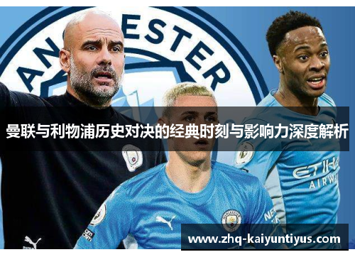 曼联与利物浦历史对决的经典时刻与影响力深度解析