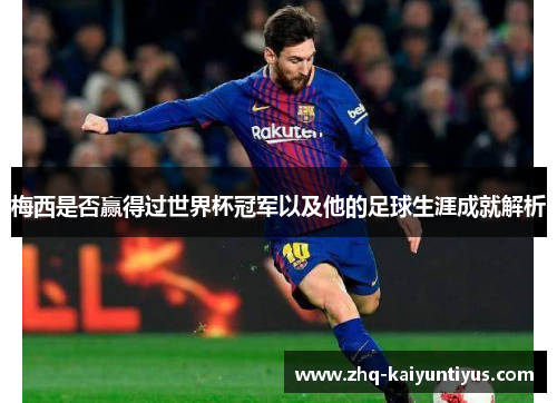 梅西是否赢得过世界杯冠军以及他的足球生涯成就解析