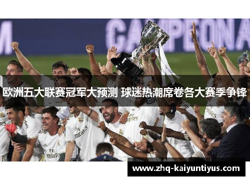 欧洲五大联赛冠军大预测 球迷热潮席卷各大赛季争锋