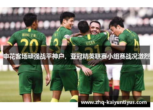 申花客场顽强战平神户,亚冠精英联赛小组赛战况激烈 申花客场顽强战平神户,亚冠精英联赛小组赛战况激烈