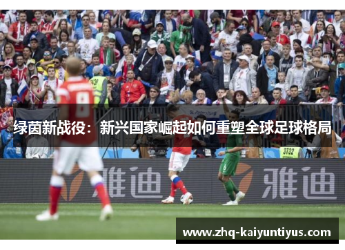 绿茵新战役：新兴国家崛起如何重塑全球足球格局