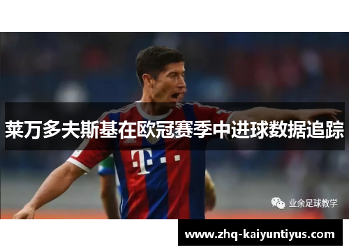 莱万多夫斯基在欧冠赛季中进球数据追踪