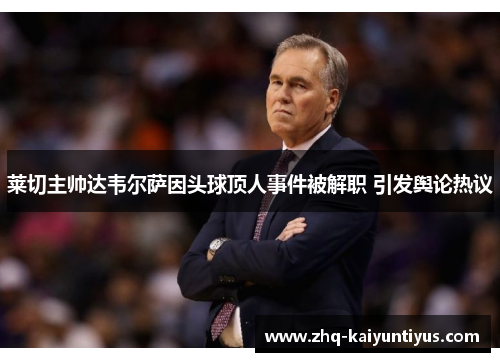 莱切主帅达韦尔萨因头球顶人事件被解职 引发舆论热议