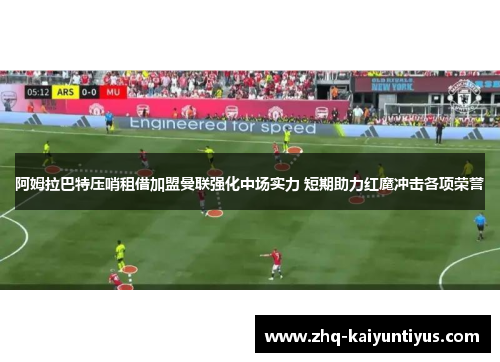 阿姆拉巴特压哨租借加盟曼联强化中场实力 短期助力红魔冲击各项荣誉 阿姆拉巴特压哨租借加盟曼联强化中场实力 短期助力红魔冲击各项荣誉