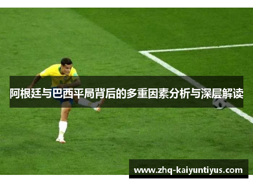 阿根廷与巴西平局背后的多重因素分析与深层解读