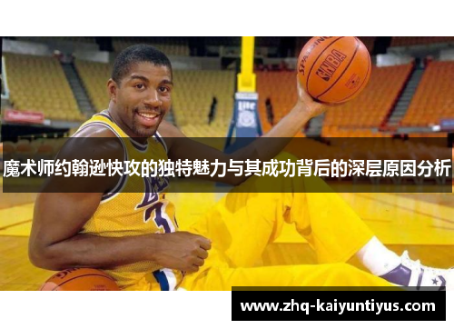 魔术师约翰逊快攻的独特魅力与其成功背后的深层原因分析
